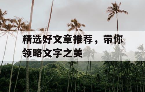 精选好文章推荐，带你领略文字之美