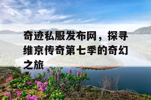 奇迹私服发布网,探寻维京传奇第七季的奇幻之旅 奇迹私服发布网,探寻维京传奇第七季的奇幻之旅