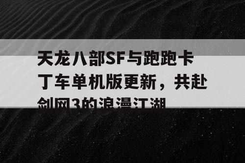 天龙八部SF与跑跑卡丁车单机版更新，共赴剑网3的浪漫江湖