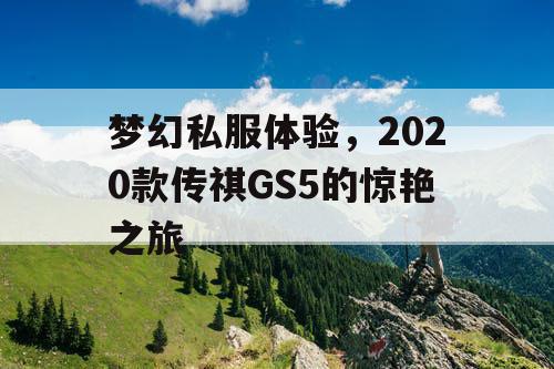 梦幻私服体验，2020款传祺GS5的惊艳之旅