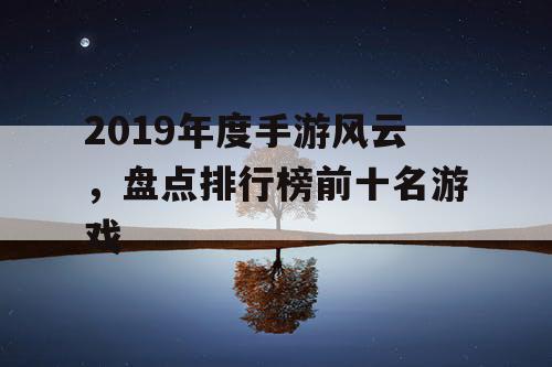 2019年度手游风云，盘点排行榜前十名游戏