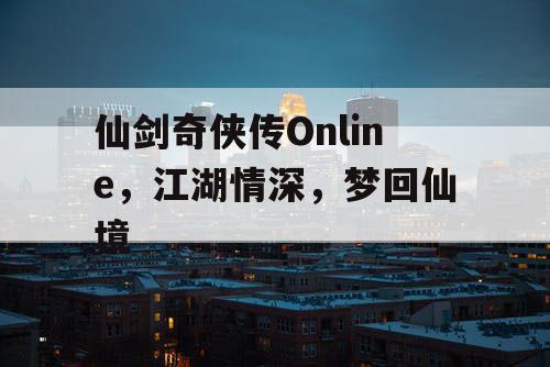 仙剑奇侠传Online，江湖情深，梦回仙境