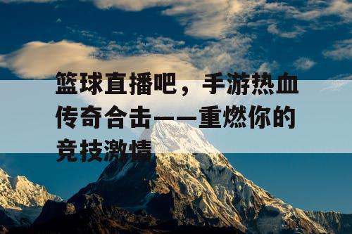 篮球直播吧，手游热血传奇合击——重燃你的竞技激情