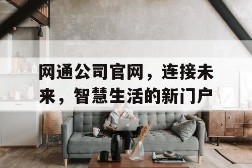 网通公司官网,连接未来,智慧生活的新门户 网通公司官网,连接未来,智慧生活的新门户