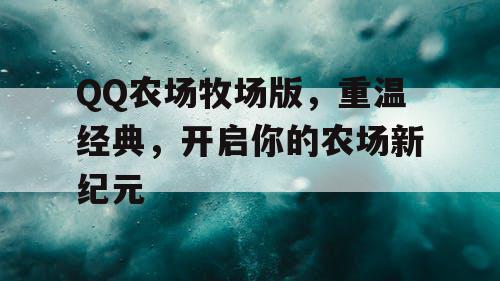 QQ农场牧场版,重温经典,开启你的农场新纪元 QQ农场牧场版,重温经典,开启你的农场新纪元