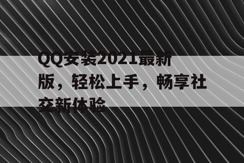 QQ安装2021最新版，轻松上手，畅享社交新体验