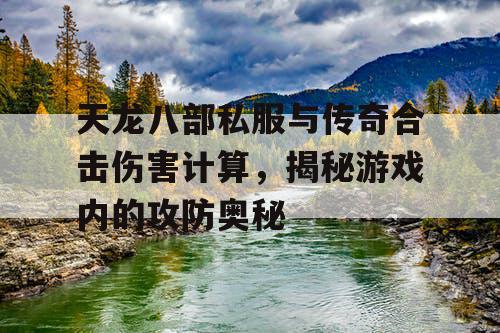天龙八部私服与传奇合击伤害计算，揭秘游戏内的攻防奥秘