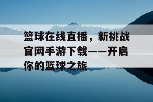 篮球在线直播，新挑战官网手游下载——开启你的篮球之旅
