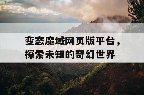 变态魔域网页版平台,探索未知的奇幻世界 变态魔域网页版平台,探索未知的奇幻世界