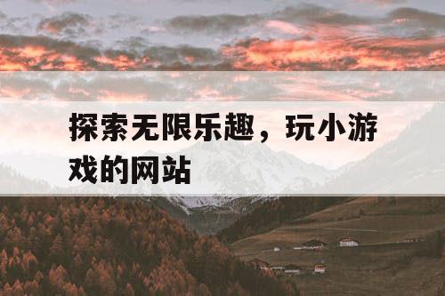 探索无限乐趣，玩小游戏的网站