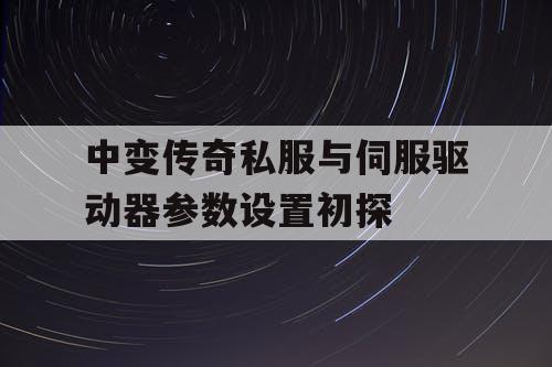 中变传奇私服与伺服驱动器参数设置初探