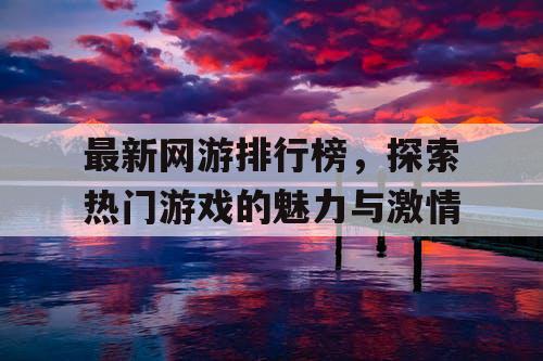 最新网游排行榜,探索热门游戏的魅力与激情 最新网游排行榜,探索热门游戏的魅力与激情