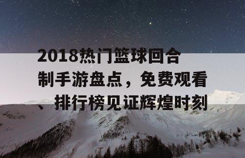 2018热门篮球回合制手游盘点,免费观看、排行榜见证辉煌时刻 2018热门篮球回合制手游盘点,免费观看、排行榜见证辉煌时刻