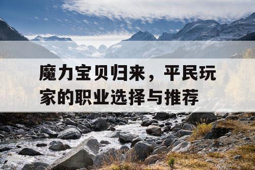 魔力宝贝归来，平民玩家的职业选择与推荐