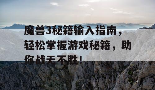 魔兽3秘籍输入指南,轻松掌握游戏秘籍,助你战无不胜! 魔兽3秘籍输入指南,轻松掌握游戏秘籍,助你战无不胜!