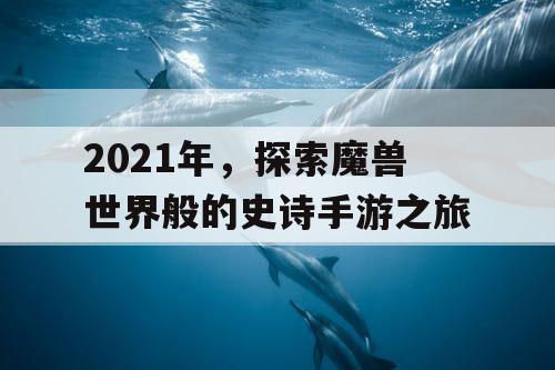 2021年，探索魔兽世界般的史诗手游之旅