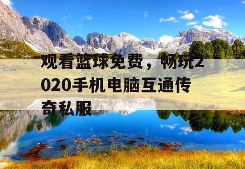 观看篮球免费，畅玩2020手机电脑互通传奇私服