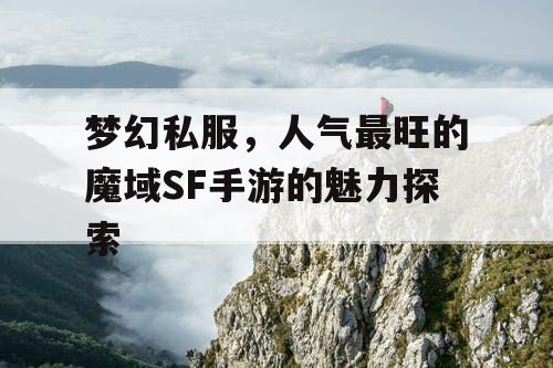 梦幻私服,人气最旺的魔域SF手游的魅力探索 梦幻私服,人气最旺的魔域SF手游的魅力探索