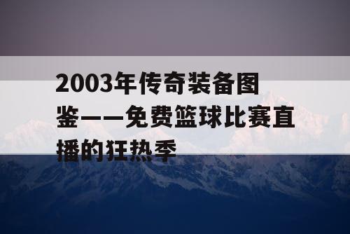 2003年传奇装备图鉴——免费篮球比赛直播的狂热季 2003年传奇装备图鉴——免费篮球比赛直播的狂热季