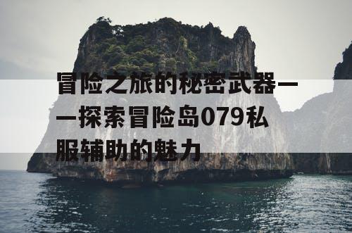 冒险之旅的秘密武器——探索冒险岛079私服辅助的魅力 冒险之旅的秘密武器——探索冒险岛079私服辅助的魅力