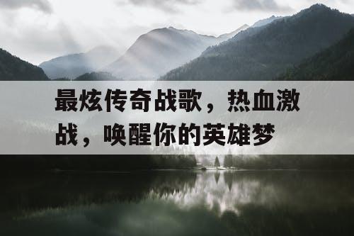 最炫传奇战歌，热血激战，唤醒你的英雄梦