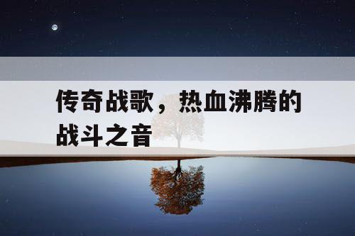 传奇战歌，热血沸腾的战斗之音