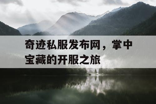 奇迹私服发布网,掌中宝藏的开服之旅 奇迹私服发布网,掌中宝藏的开服之旅