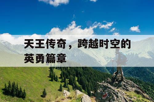 天王传奇，跨越时空的英勇篇章