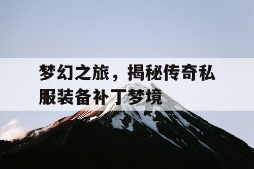 梦幻之旅，揭秘传奇私服装备补丁梦境