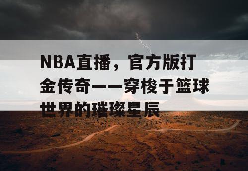 NBA直播,官方版打金传奇——穿梭于篮球世界的璀璨星辰 NBA直播,官方版打金传奇——穿梭于篮球世界的璀璨星辰