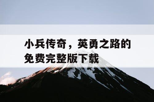 小兵传奇，英勇之路的免费完整版下载