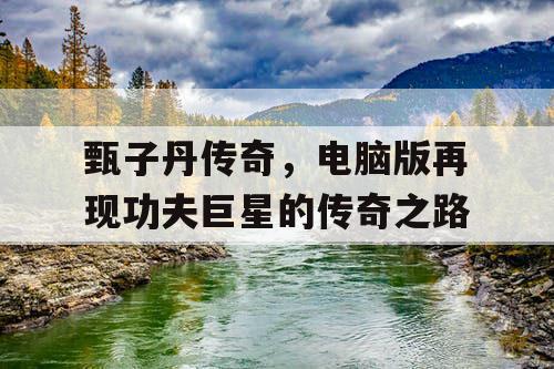 甄子丹传奇,电脑版再现功夫巨星的传奇之路 甄子丹传奇,电脑版再现功夫巨星的传奇之路