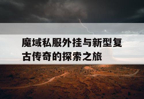 魔域私服外挂与新型复古传奇的探索之旅