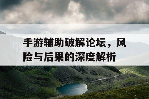手游辅助破解论坛，风险与后果的深度解析