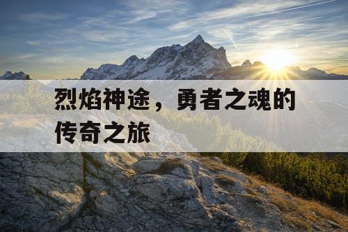 烈焰神途，勇者之魂的传奇之旅