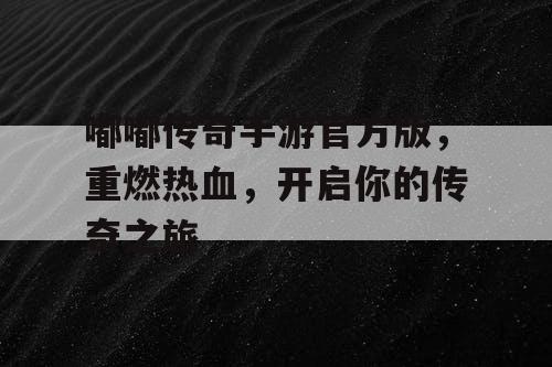 嘟嘟传奇手游官方版，重燃热血，开启你的传奇之旅