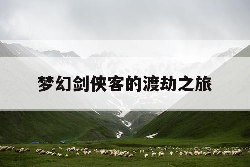 梦幻剑侠客的渡劫之旅 梦幻剑侠客的渡劫之旅