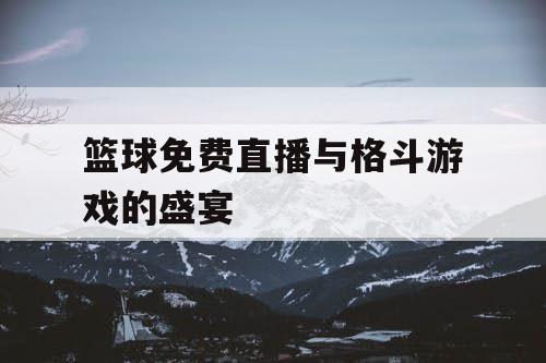 篮球免费直播与格斗游戏的盛宴