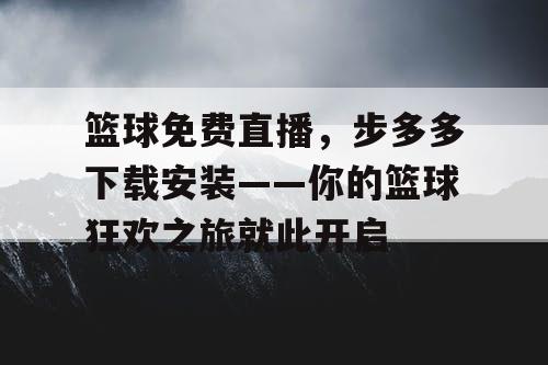 篮球免费直播,步多多下载安装——你的篮球狂欢之旅就此开启 篮球免费直播,步多多下载安装——你的篮球狂欢之旅就此开启