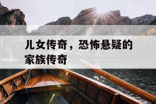 儿女传奇，恐怖悬疑的家族传奇