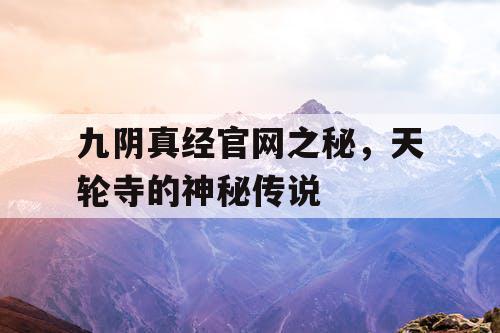 九阴真经官网之秘，天轮寺的神秘传说