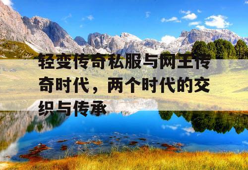 轻变传奇私服与网王传奇时代，两个时代的交织与传承