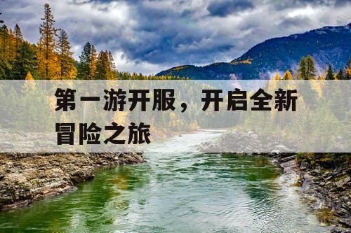 第一游开服，开启全新冒险之旅