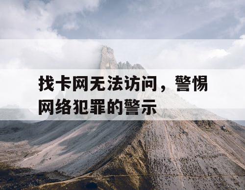 找卡网无法访问，警惕网络犯罪的警示