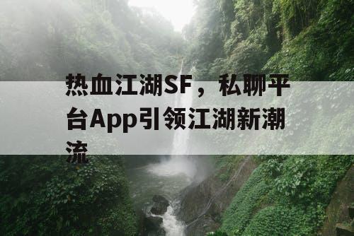 热血江湖SF,私聊平台App引领江湖新潮流 热血江湖SF,私聊平台App引领江湖新潮流