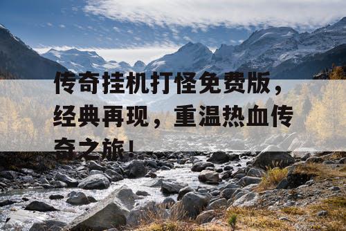 传奇挂机打怪免费版,经典再现,重温热血传奇之旅! 传奇挂机打怪免费版,经典再现,重温热血传奇之旅!