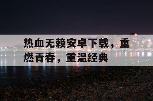 热血无赖安卓下载，重燃青春，重温经典