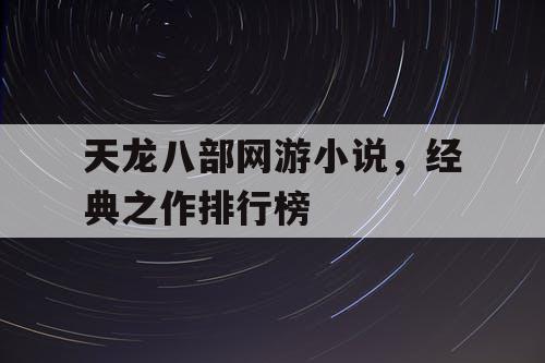天龙八部网游小说,经典之作排行榜 天龙八部网游小说,经典之作排行榜