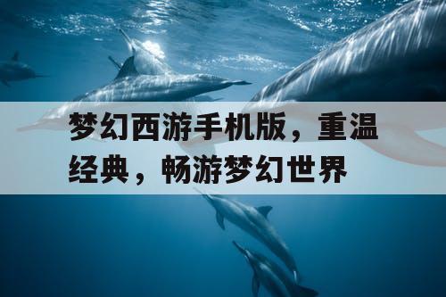 梦幻西游手机版，重温经典，畅游梦幻世界