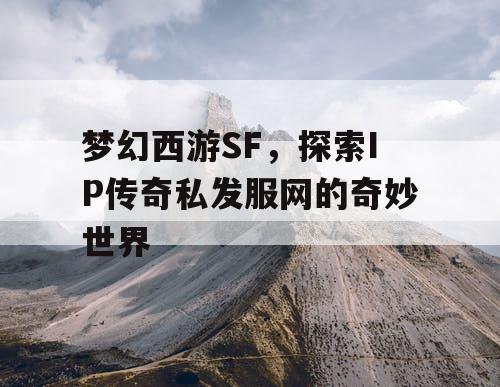 梦幻西游SF，探索IP传奇私发服网的奇妙世界